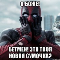 о боже! бетмен! это твоя новоя сумочка?