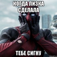 когда лизка сделала тебе сигну