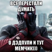 все перестали думать о дэдпули и тут мемчик)))