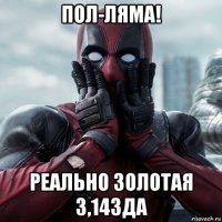 пол-ляма! реально золотая 3,14зда