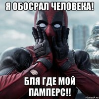 я обосрал человека! бля где мой памперс!!