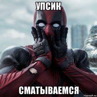 упсик сматываемся