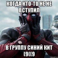 когда кто-то не не вступил в группу синий кит (9((9