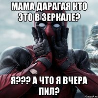 мама дарагая кто это в зеркале? я??? а что я вчера пил?