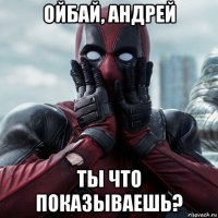 ойбай, андрей ты что показываешь?