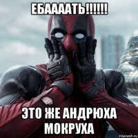 ебаааать!!!!!! это же андрюха мокруха