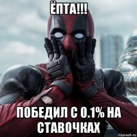 ёпта!!! победил с 0.1% на ставочках