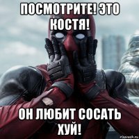 посмотрите! это костя! он любит сосать хуй!