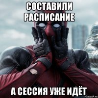 составили расписание а сессия уже идёт