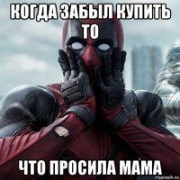 когда забыл купить то что просила мама