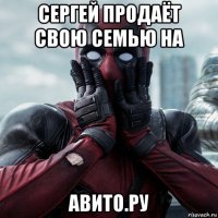 сергей продаёт свою семью на авито.ру