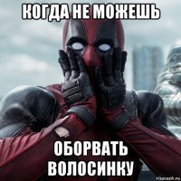 когда не можешь оборвать волосинку