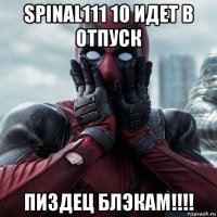 spinal111 10 идет в отпуск пиздец блэкам!!!!