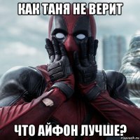 как таня не верит что айфон лучше?