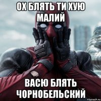 ох блять ти хую малий васю блять чорнобельский