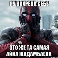 ну нихрена себе это же та самая айна жадамбаева