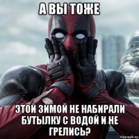 а вы тоже этой зимой не набирали бутылку с водой и не грелись?