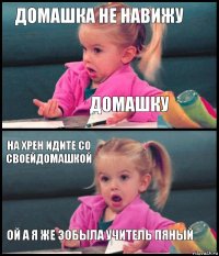 домашка не навижу домашку на хрен идите со своейдомашкой ой а я же зобыла учитель пяный