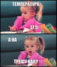 температура 37,5 а на трешу как?