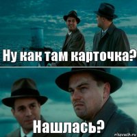 Ну как там карточка? Нашлась?