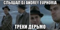 слышал dj andrey euphoria треки дерьмо