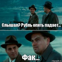 Слышал? Рубль опять падает... Фак...