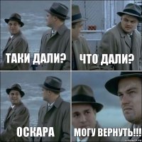 таки дали? Что дали? Оскара могу вернуть!!!