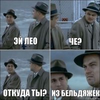 Эй лео Че? Откуда ты? Из Бельдяжек