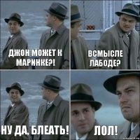 Джон может к Маринке?! Всмысле лабоде? Ну да, блеать! Лол!