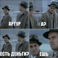 Артур А? Есть деньги? Ешь