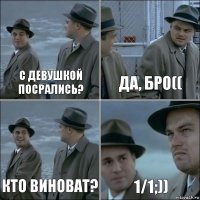 с девушкой посрались? Да, бро(( Кто виноват? 1/1;))