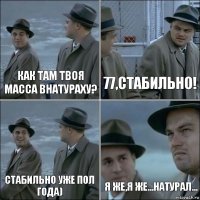 Как там твоя масса внатураху? 77,стабильно! Стабильно уже пол года) Я же,я же...натурал...