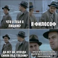 Что у тебя с лицом? Я философ Да нет же, откуда синяк под глазом? Просто мои философские мысли мало кого оставляют равнодушным