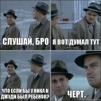 СЛУШАЙ, БРО Я ВОТ ДУМАЛ ТУТ ЧТО ЕСЛИ БЫ У НИКА И ДЖУДИ БЫЛ РЕБЕНОК? ЧЕРТ.