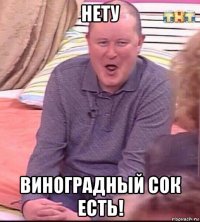 нету виноградный сок есть!