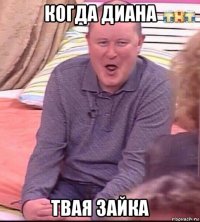 когда диана твая зайка