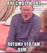 я не смотрю тнт потому что там дом-2