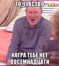 то чувство когра тебе нет восемнадцати