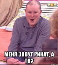  меня зовут ринат, а тя?