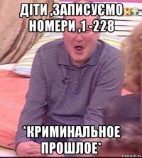 діти ,записуємо номери ,1 -228 *криминальное прошлое*