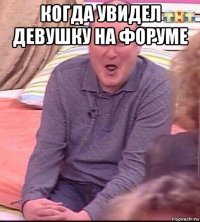 когда увидел девушку на форуме 