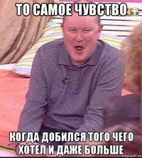 то самое чувство когда добился того чего хотел и даже больше