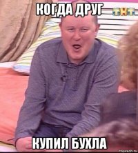 когда друг купил бухла