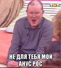  не для тебя мой анус рос