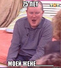 75 лет моей жене...............