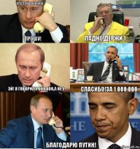 Алё!Дай 1 000 000 Прошу! Ладно.Держи 1. Эй! я говорил 1 000 000,а не 1 Спасибо!За 1 000 000 Благодарю Путин!