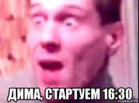  дима, стартуем 16:30