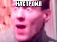 настроил 