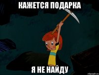 кажется подарка я не найду