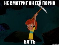 не смотрит он гей порно бл*ть